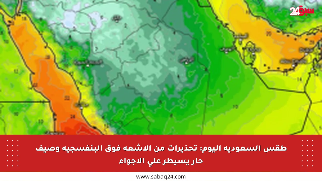 طقس السعودية اليوم: تحذيرات من الأشعة فوق البنفسجية وصيف حار يسيطر على الأجواء
